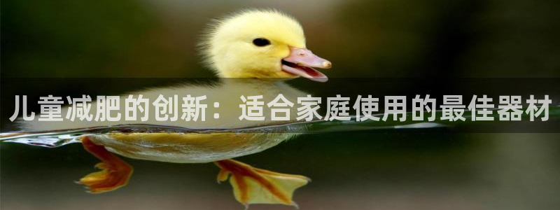 意昂体育3招商电话：儿童减肥的创新：适合家庭使用的最