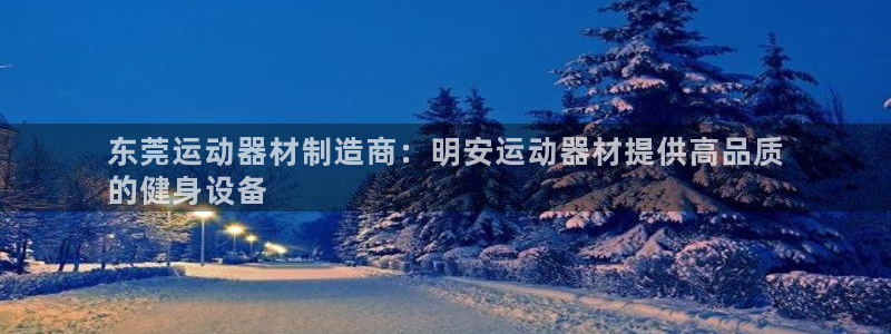 意昂体育3招商电话号码是多少啊：东莞运动器材制造商：