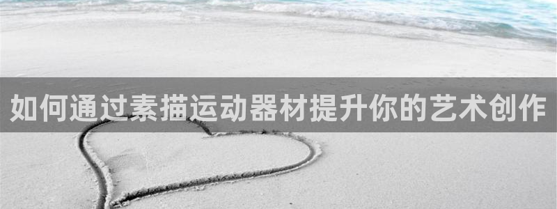 意昂3代理：如何通过素描运动器材提升你的艺术创作