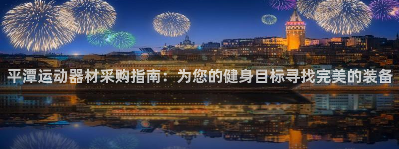 意昂3娱乐是那个系列的台子：平潭运动器材采购指南：为