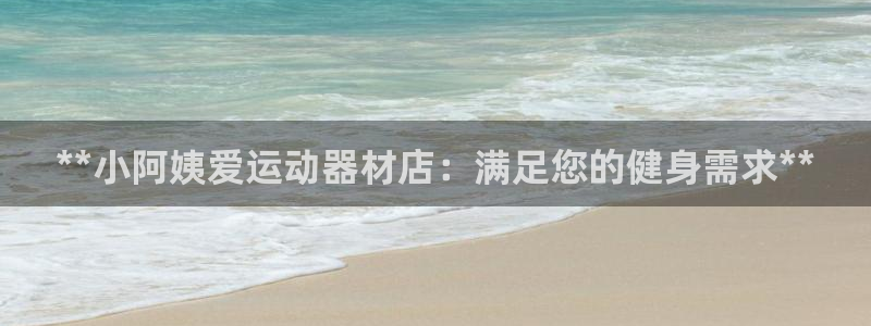 意昂体育3招商：**小阿姨爱运动器材店：满足您的健身