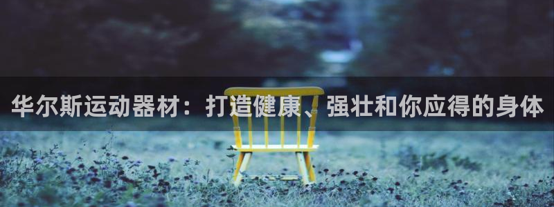 意昂体育3招商电话是多少：华尔斯运动器材：打造健康、