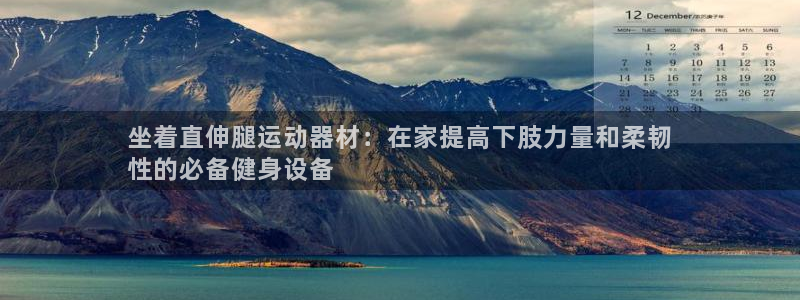 意昂3集团：坐着直伸腿运动器材：在家提高下肢力量和柔