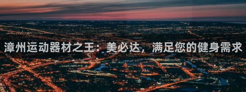 意昂体育3招商电话号码是多少号：漳州运动器材之王：美