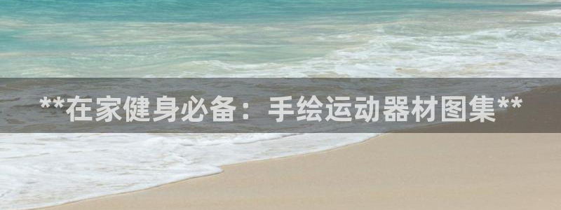 意昂体育3平台注册流程视频：**在家健身必备：手绘运