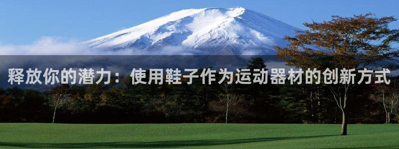 意昂体育3平台注册流程视频：释放你的潜力：使用鞋子作