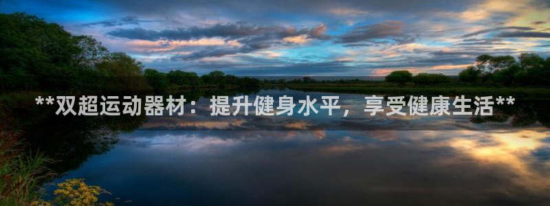 意昂体育3开户：**双超运动器材：提升健身水平，享受