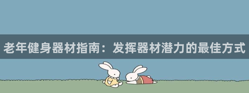 意昂体育3招商：老年健身器材指南：发挥器材潜力的最佳