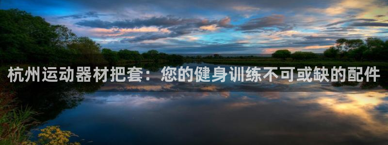 意昂体育3平台是正规平台吗知乎：杭州运动器材把套：您