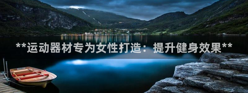 意昂3神州：**运动器材专为女性打造：提升健身效果*