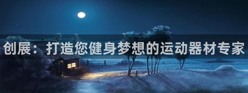 意昂体育3招商电话是多少号码：创展：打造您健身梦想的