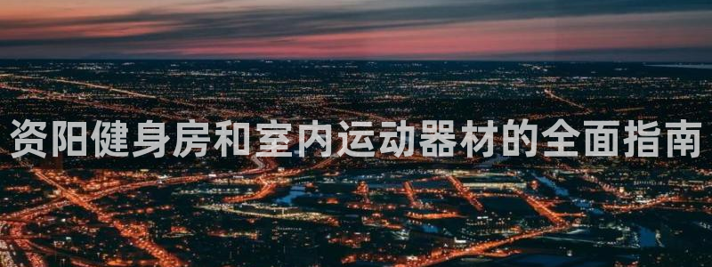 意昂体育3官方客服电话：资阳健身房和室内运动器材的全