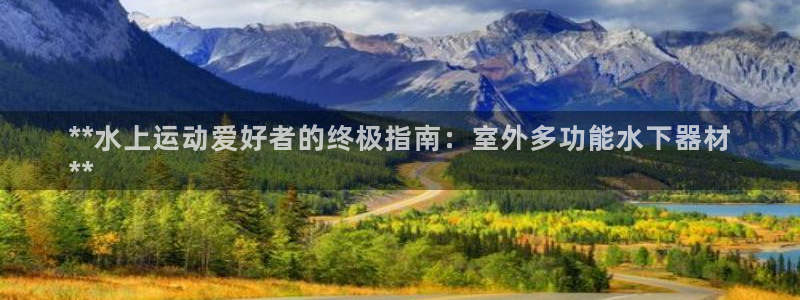意昂集团官网：**水上运动爱好者的终极指南：室外多功