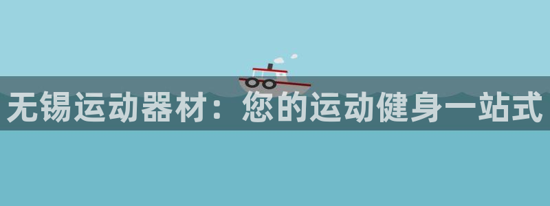 意昂体育3平台是正规平台吗安全吗：无锡运动器材：您的