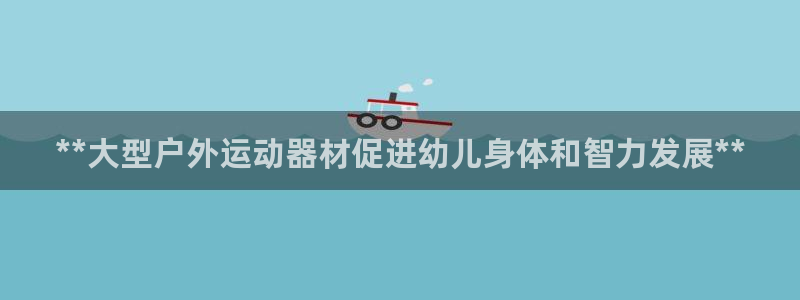 意昂3集团官网网址：**大型户外运动器材促进幼儿身体
