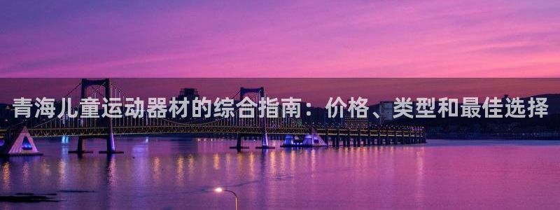 意昂体育3招商电话号码是多少啊：青海儿童运动器材的综