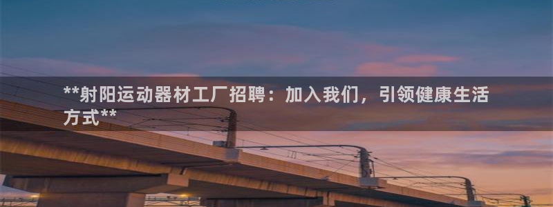 意昂平台体育：**射阳运动器材工厂招聘：加入我们，引领健康生