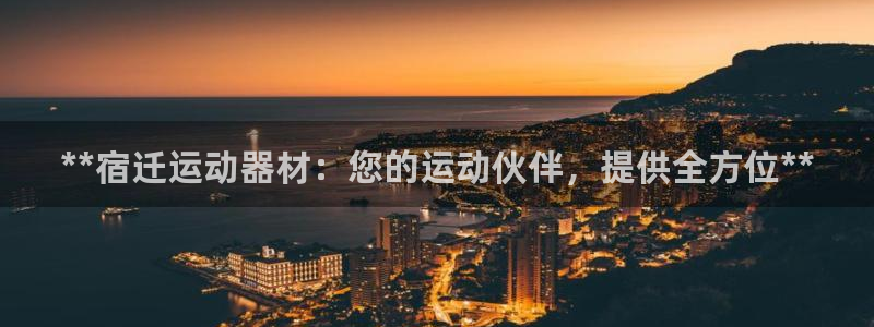 意昂3娱乐40996：**宿迁运动器材：您的运动伙伴