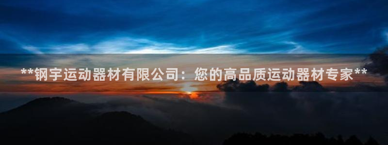 意昂体育3招商电话号码：**钢宇运动器材有限公司：您的高品质