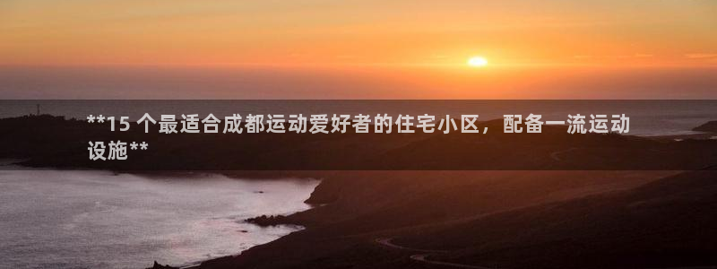 意昂3集团简介：**15 个最适合成都运动爱好者的住宅小区，