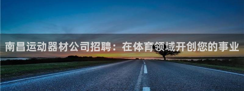 意昂体育3平台注册要钱吗：南昌运动器材公司招聘：在体
