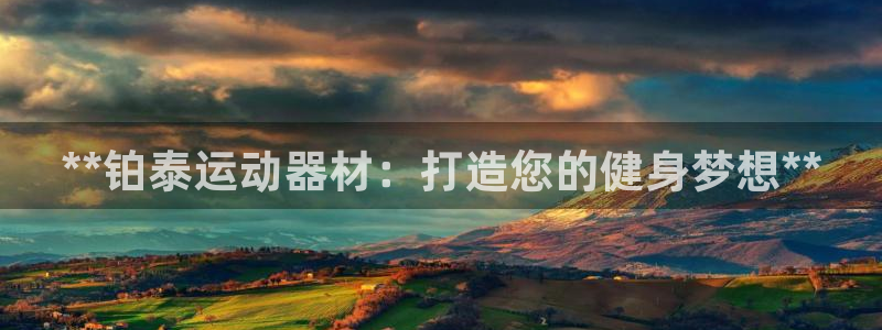 意昂体育3联系电话：**铂泰运动器材：打造您的健身梦