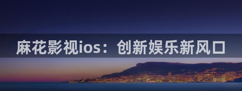 迅播电影：麻花影视ios：创新娱乐新风口