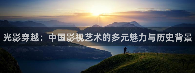 迅播影院官网：光影穿越：中国影视艺术的多元魅力与历史背景