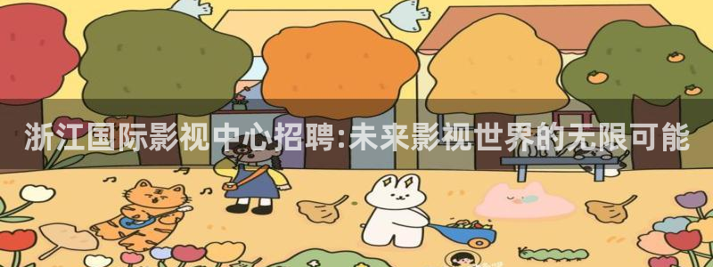 迅播影院播放器下载：浙江国际影视中心招聘:未来影视世界的无限可能