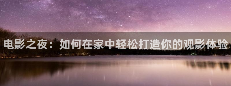 迅播影院：电影之夜：如何在家中轻松打造你的观影体验