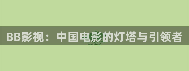 www.迅播影院：BB影视：中国电影的灯塔与引领者